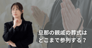 旦那の親戚の葬式はどこまで参列する？行く範囲と親族としてのマナー